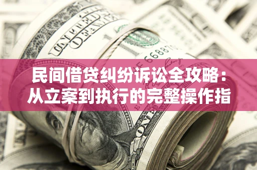 济南民间借贷纠纷诉讼全攻略：从立案到执行的完整操作指南