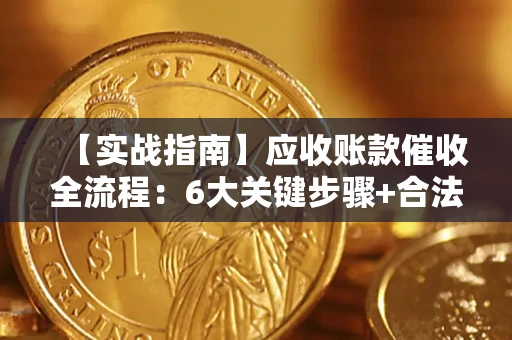 济南【实战指南】应收账款催收全流程：6大关键步骤+合法回款技巧