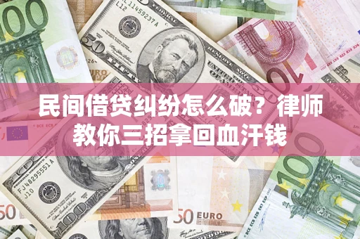 济南民间借贷纠纷怎么破？律师教你三招拿回血汗钱