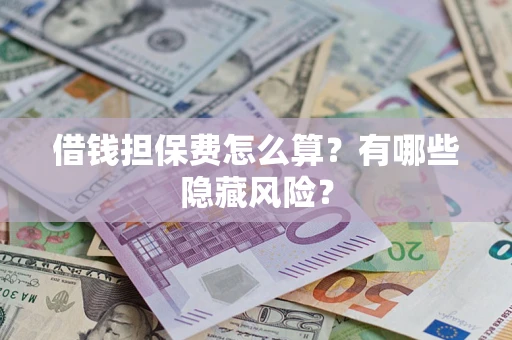 济南借钱担保费怎么算？有哪些隐藏风险？