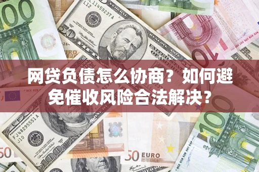 济南网贷负债怎么协商？如何避免催收风险合法解决？