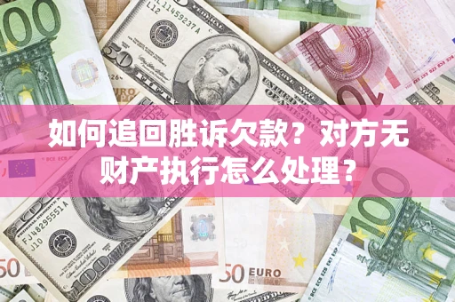 济南如何追回胜诉欠款？对方无财产执行怎么处理？