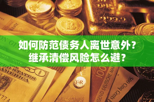 济南如何防范债务人离世意外？继承清偿风险怎么避？