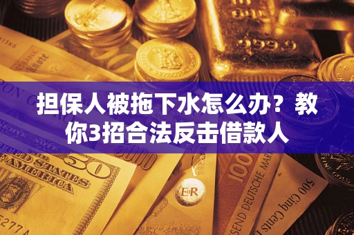 济南担保人被拖下水怎么办？教你3招合法反击借款人