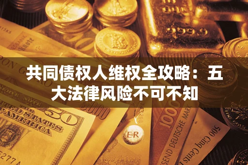 济南共同债权人维权全攻略：五大法律风险不可不知