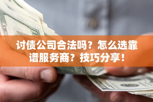 济南讨债公司合法吗？怎么选靠谱服务商？技巧分享！
