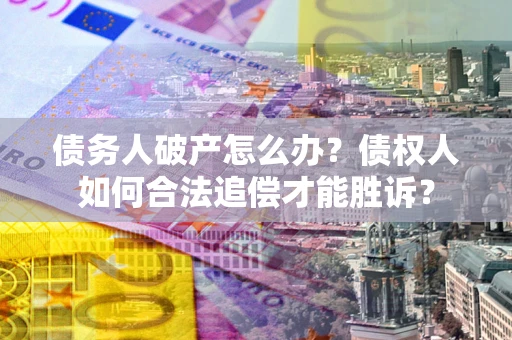 济南债务人破产怎么办？债权人如何合法追偿才能胜诉？