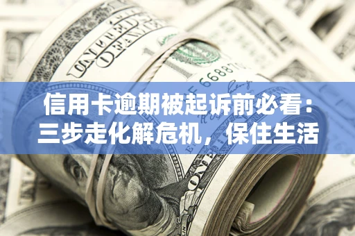 济南信用卡逾期被起诉前必看：三步走化解危机，保住生活尊严