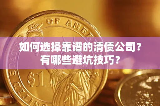 济南如何选择靠谱的清债公司？有哪些避坑技巧？
