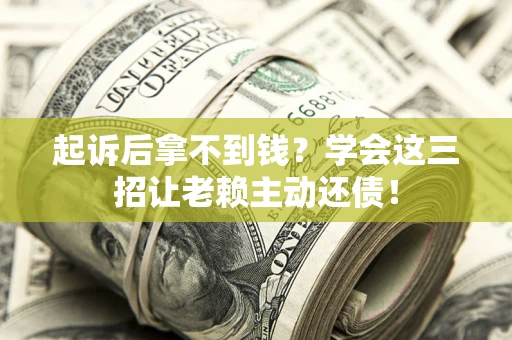 济南起诉后拿不到钱？学会这三招让老赖主动还债！