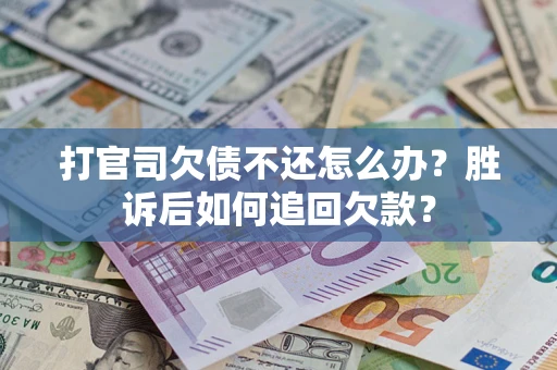 济南打官司欠债不还怎么办？胜诉后如何追回欠款？