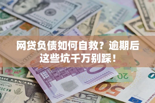 济南网贷负债如何自救？逾期后这些坑千万别踩！