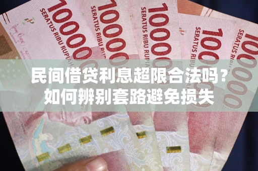 济南民间借贷利息超限合法吗？如何辨别套路避免损失