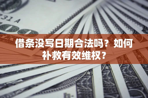 济南借条没写日期合法吗？如何补救有效维权？