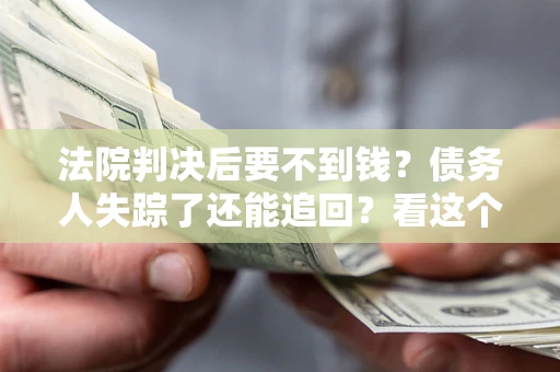 济南法院判决后要不到钱？债务人失踪了还能追回？看这个方法！