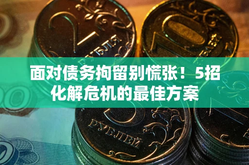 济南面对债务拘留别慌张！5招化解危机的最佳方案