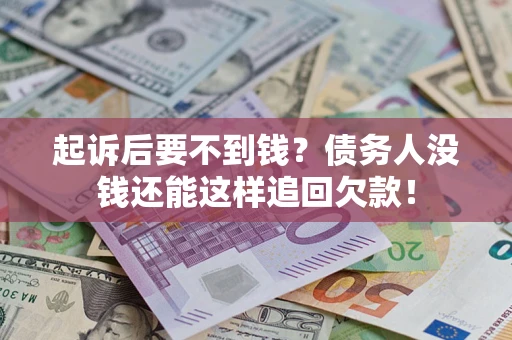 济南起诉后要不到钱？债务人没钱还能这样追回欠款！