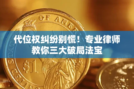 济南代位权纠纷别慌！专业律师教你三大破局法宝
