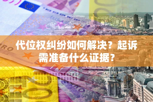 济南代位权纠纷如何解决？起诉需准备什么证据？