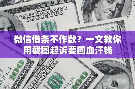 济南微信借条不作数？一文教你用截图起诉要回血汗钱