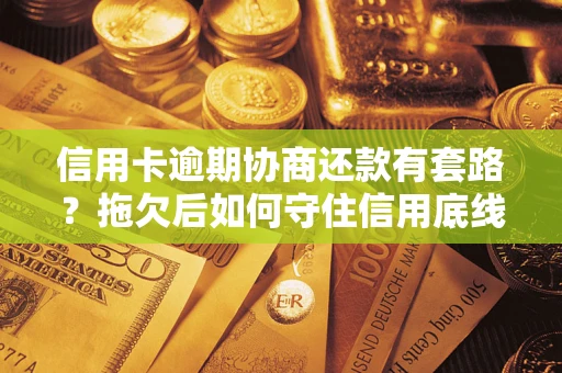 济南信用卡逾期协商还款有套路？拖欠后如何守住信用底线？