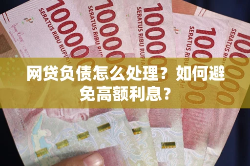 济南网贷负债怎么处理？如何避免高额利息？