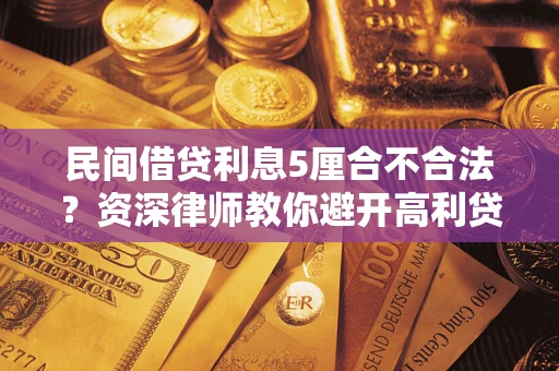 济南民间借贷利息5厘合不合法？资深律师教你避开高利贷陷阱