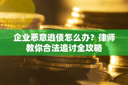 济南企业恶意逃债怎么办？律师教你合法追讨全攻略