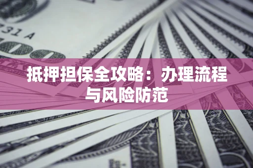 济南抵押担保全攻略：办理流程与风险防范