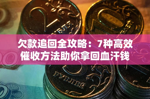 济南欠款追回全攻略：7种高效催收方法助你拿回血汗钱