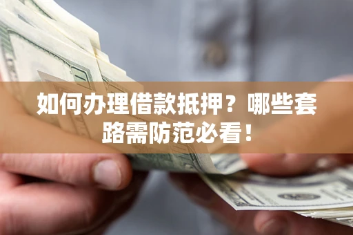 济南如何办理借款抵押？哪些套路需防范必看！