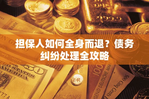 济南担保人如何全身而退？债务纠纷处理全攻略