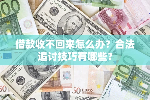 济南借款收不回来怎么办？合法追讨技巧有哪些？
