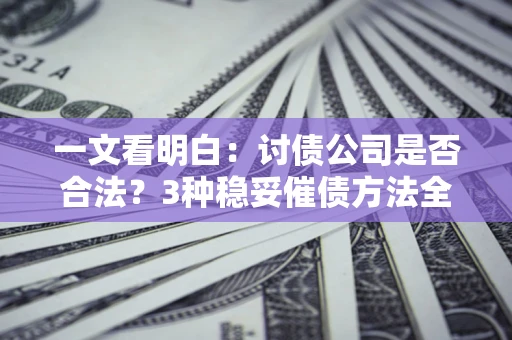 济南一文看明白：讨债公司是否合法？3种稳妥催债方法全解析