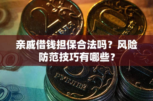 济南亲戚借钱担保合法吗？风险防范技巧有哪些？