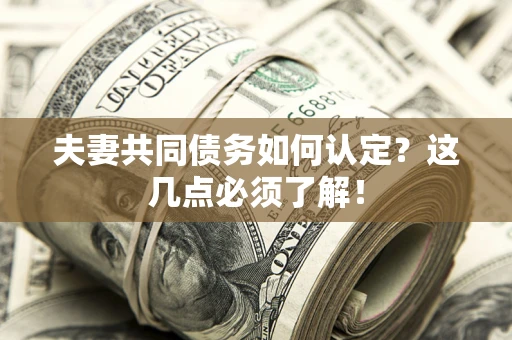 济南夫妻共同债务如何认定？这几点必须了解！