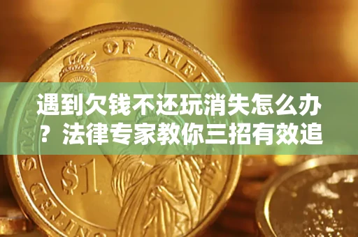济南遇到欠钱不还玩消失怎么办？法律专家教你三招有效追债！