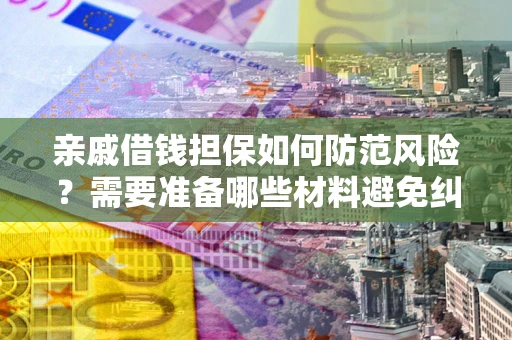 济南亲戚借钱担保如何防范风险？需要准备哪些材料避免纠纷？
