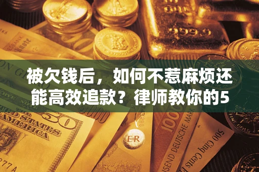 济南被欠钱后，如何不惹麻烦还能高效追款？律师教你的5步合法讨债法