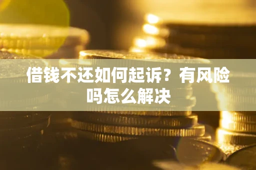 济南借钱不还如何起诉？有风险吗怎么解决