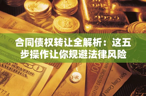 济南合同债权转让全解析：这五步操作让你规避法律风险