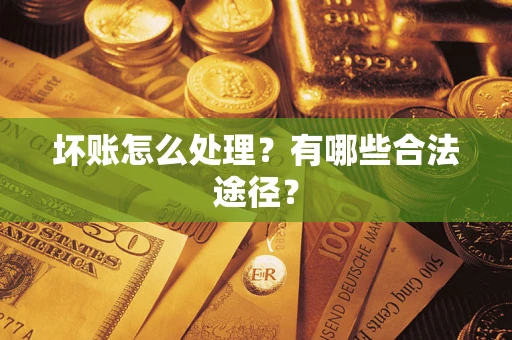 济南坏账怎么处理？有哪些合法途径？