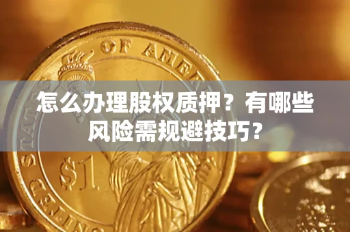 济南怎么办理股权质押？有哪些风险需规避技巧？