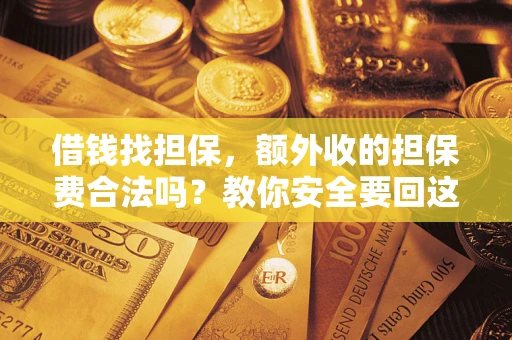 济南借钱找担保，额外收的担保费合法吗？教你安全要回这笔钱