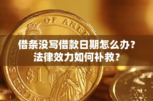 济南借条没写借款日期怎么办?法律效力如何补救? 济南借条没写借款日期怎么办?法律效力如何补救?