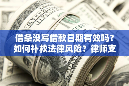 济南借条没写借款日期有效吗？如何补救法律风险？律师支招