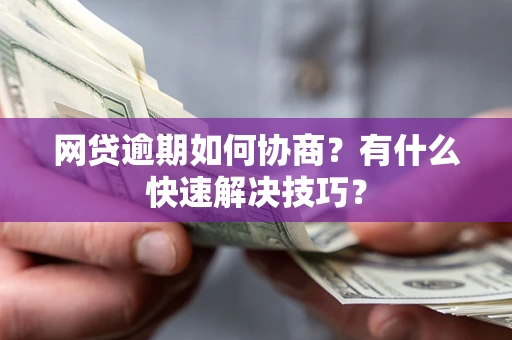济南网贷逾期如何协商？有什么快速解决技巧？