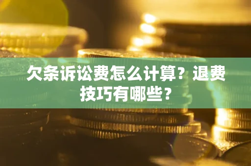 济南欠条诉讼费怎么计算？退费技巧有哪些？