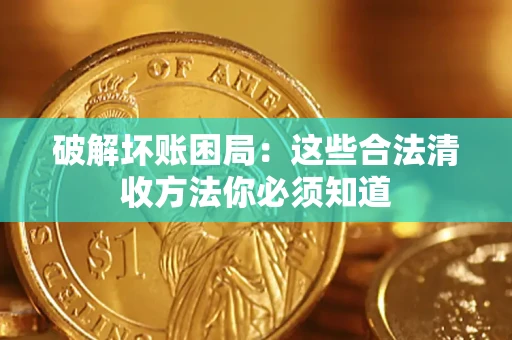 济南破解坏账困局：这些合法清收方法你必须知道