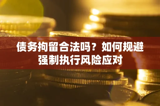 济南债务拘留合法吗？如何规避强制执行风险应对